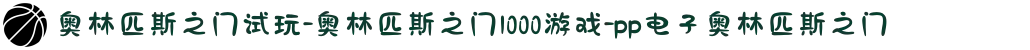 奥林匹斯之门试玩-奥林匹斯之门1000游戏-pp电子奥林匹斯之门